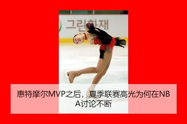 惠特摩尔MVP之后，夏季联赛高光为何在NBA讨论不断