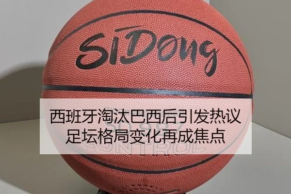 西班牙淘汰巴西后引发热议 足坛格局变化再成焦点